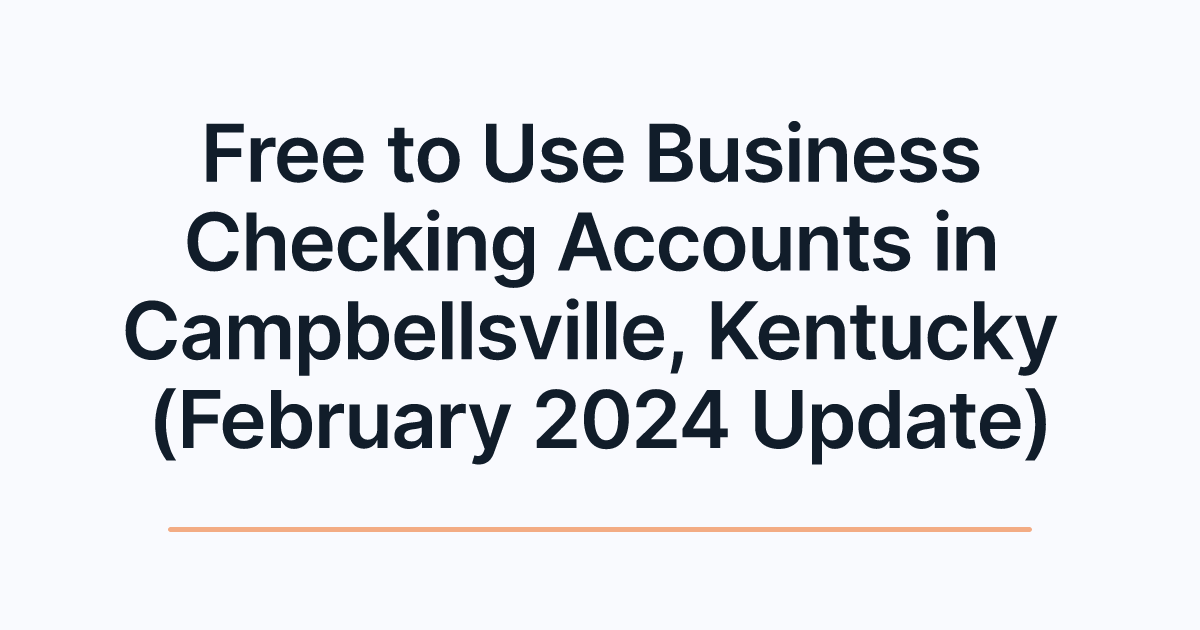 Free to Use Business Checking Accounts in Campbellsville, Kentucky (February 2024 Update)